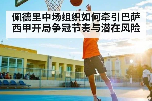 佩德里中场组织如何牵引巴萨西甲开局争冠节奏与潜在风险