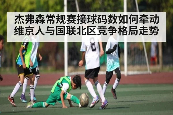 杰弗森常规赛接球码数如何牵动维京人与国联北区竞争格局走势